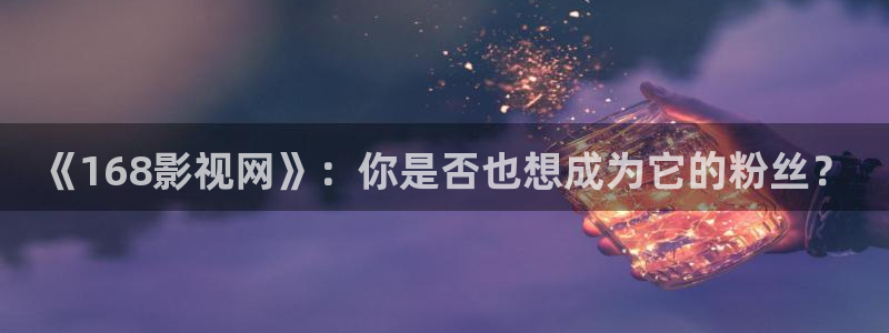 欧美理论性电影：《168影视网》：你是否也想成为它的粉丝？