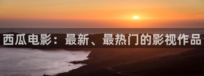 yy6080高清影院理论大片免费：西瓜电影：最新、最热门的影视作品